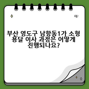 부산 영도구 남항동1가 소형 용달 이사 과정은 어떻게 진행되나요?