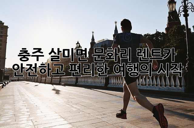 충주 살미면 문화리 렌트카: 안전하고 편리한 여행의 시작
