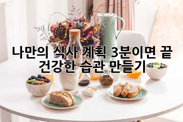 나만의 식사 계획, 3분이면 끝! 건강한 습관 만들기