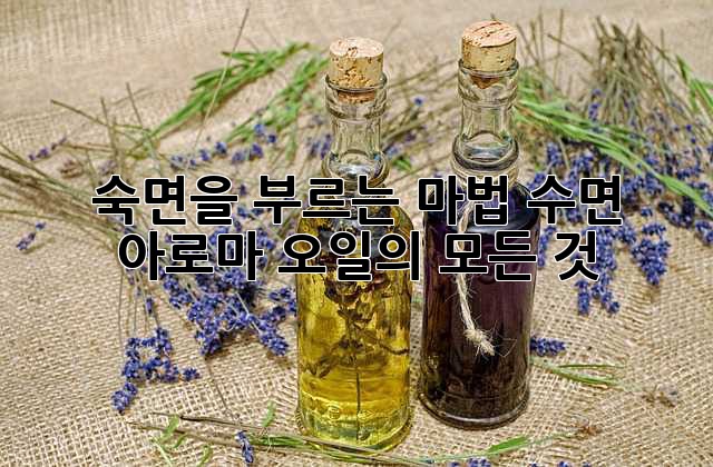 숙면을 부르는 마법, 수면 아로마 오일의 모든 것
