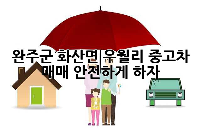 완주군 화산면 우월리 중고차 매매, 안전하게 하자!