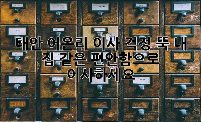 태안 어은리 이사, 걱정 뚝! 내 집 같은 편안함으로 이사하세요!