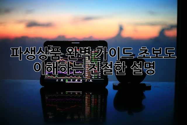 파생상품 완벽 가이드: 초보도 이해하는 친절한 설명