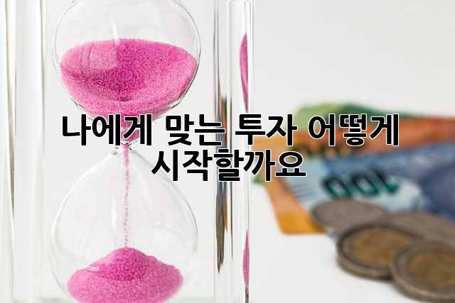 나에게 맞는 투자, 어떻게 시작할까요?