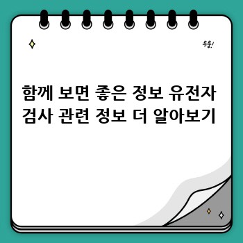 함께 보면 좋은 정보 유전자 검사 관련 정보 더 알아보기