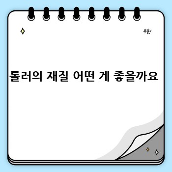 롤러의 재질 어떤 게 좋을까요