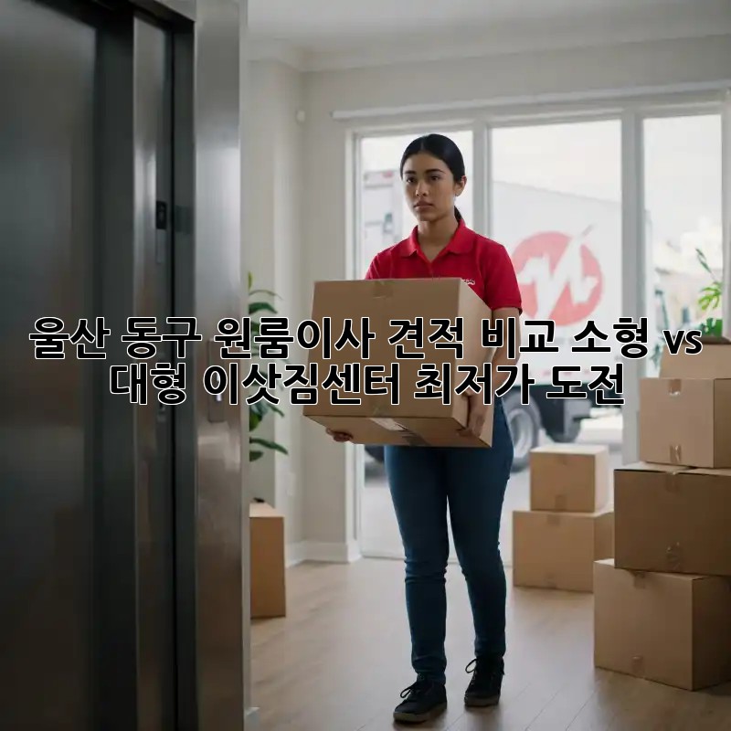 울산 동구 원룸이사 견적 비교: 소형 vs 대형 이삿짐센터 최저가 도전! ✨