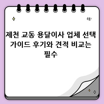 제천 교동 용달이사 업체 선택 가이드 후기와 견적 비교는 필수