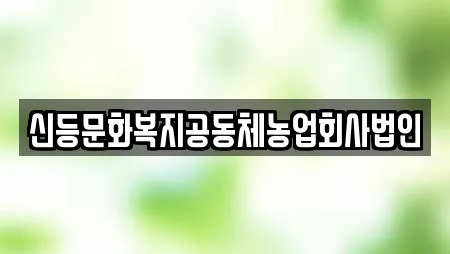 신등문화복지공동체농업회사법인