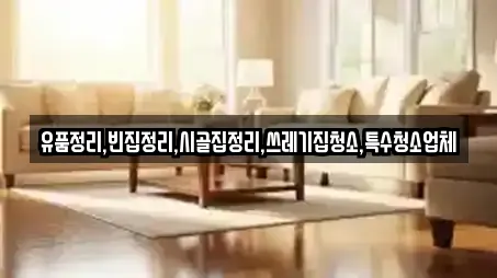 유품정리,빈집정리,시골집정리,쓰레기집청소,특수청소업체