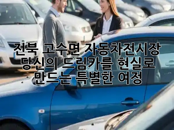 전북 고수면 자동차전시장: 당신의 드림카를 현실로 만드는 특별한 여정 🚗✨
