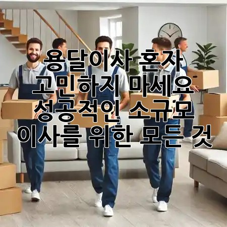 용달이사, 혼자 고민하지 마세요! 🚚 성공적인 소규모 이사를 위한 모든 것 ✨