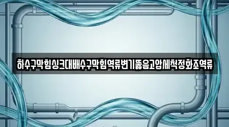 하수구막힘싱크대배수구막힘역류변기뚫음고압세척정화조역류