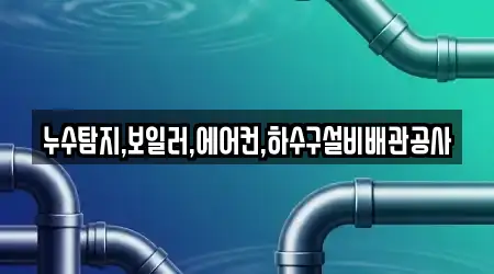 누수탐지,보일러,에어컨,하수구설비배관공사