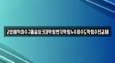 고압세척하수구뚫음싱크대막힘변기막힘누수하수도막힘수전교체
