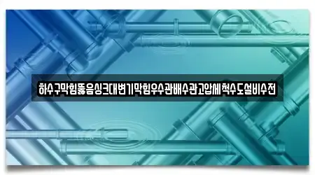하수구막힘뚫음싱크대변기막힘우수관배수관고압세척수도설비수전