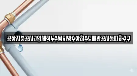 공장지붕공사고압세척누수탐지방수상하수도배관공사동파하수구