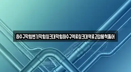 하수구막힘변기막힘싱크대막힘하수구역류싱크대역류고압세척뚫어
