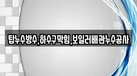 탑누수방수,하수구막힘,보일러배관누수공사
