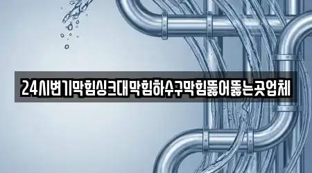 24시변기막힘싱크대막힘하수구막힘뚫어뚫는곳업체