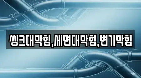 씽크대막힘,세면대막힘,변기막힘