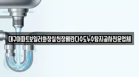 대구아파트보일러화장실천장베란다수도누수탐지공사전문업체