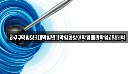 하수구막힘싱크대막힘변기막힘화장실막힘배관막힘고압세척