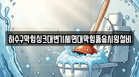 하수구막힘싱크대변기세면대막힘뚫음시원설비