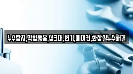 누수탐지,막힘뚫음,싱크대,변기,에어컨,화장실누수해결