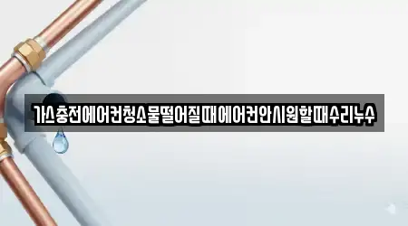 가스충전에어컨청소물떨어질때에어컨안시원할때수리누수