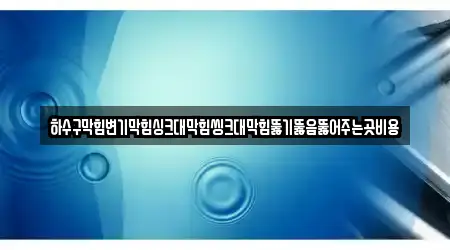 하수구막힘변기막힘싱크대막힘씽크대막힘뚫기뚫음뚫어주는곳비용