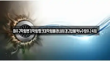 하수구막힘변기막힘씽크대막힘배관내시경고압세척누수방수24시