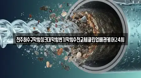 전주하수구막힘싱크대막힘변기막힘수전교체클린업배관케어24시
