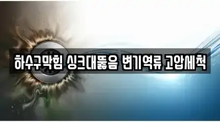 하수구막힘 싱크대뚫음 변기역류 고압세척
