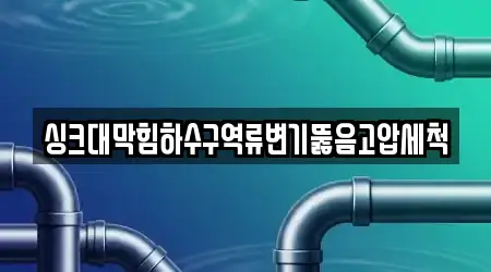 싱크대막힘하수구역류변기뚫음고압세척