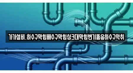 가가설비.하수구막힘배수구막힘싱크대막힘변기뚫음하수구악취