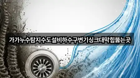 가가누수탐지수도설비하수구변기싱크대막힘뚫는곳