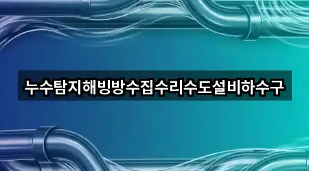 누수탐지해빙방수집수리수도설비하수구