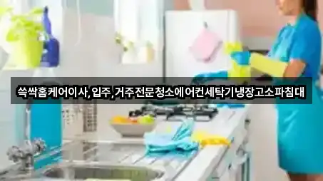 쓱싹홈케어이사,입주,거주전문청소에어컨세탁기냉장고소파침대