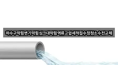 하수구막힘변기막힘싱크대막힘역류고압세척집수정청소수전교체