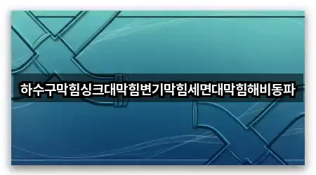 하수구막힘싱크대막힘변기막힘세면대막힘해비동파