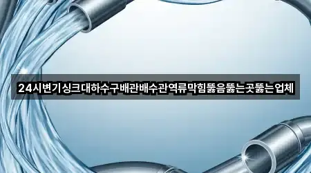 24시변기싱크대하수구배관배수관역류막힘뚫음뚫는곳뚫는업체