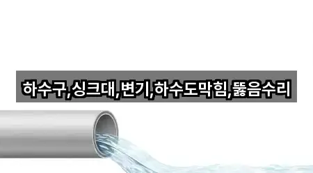 하수구,싱크대,변기,하수도막힘,뚫음수리