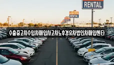경기 화성시 정남면 중고차매입 전문 수출중고차수입차매입사고차노후경유차법인차매입센타