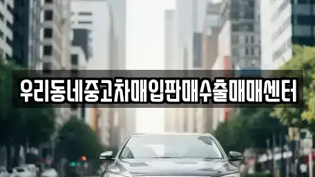 경기도 오산시 수청동 중고차매입 전문 우리동네중고차매입판매수출매매센터