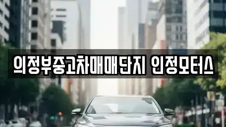 경기도 의정부시 녹양동 중고차매매 전문 의정부중고차매매단지 인정모터스