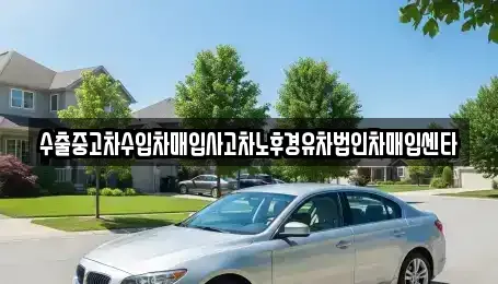 경남 남해군 삼동면 중고차 전문 수출중고차수입차매입사고차노후경유차법인차매입센타