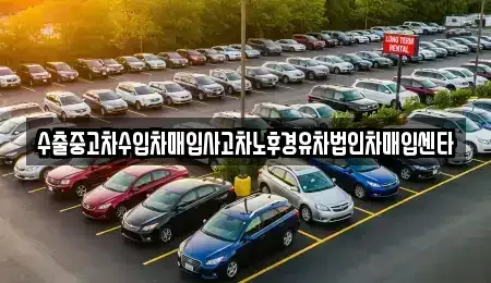 광주광역시 남구 송하동 중고차매입 전문 수출중고차수입차매입사고차노후경유차법인차매입센타