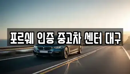 대구 북구 서변동 중고차매매 전문 포르쉐 인증 중고차 센터 대구
