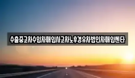 대구 중구 완전동 중고차 전문 수출중고차수입차매입사고차노후경유차법인차매입센타